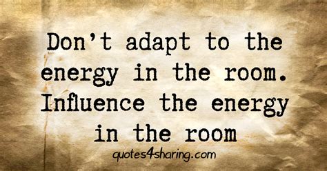 don't adapt to the energy in the room|i don't adapt to the energy.